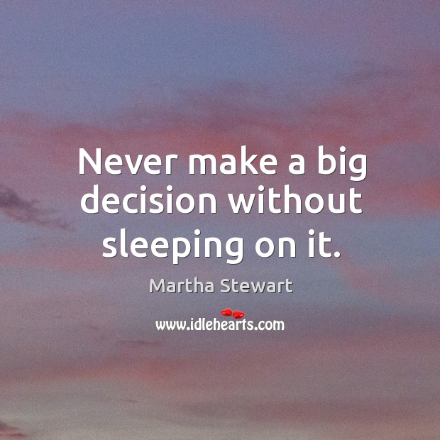 Never make a big decision without sleeping on it. Martha Stewart Picture Quote