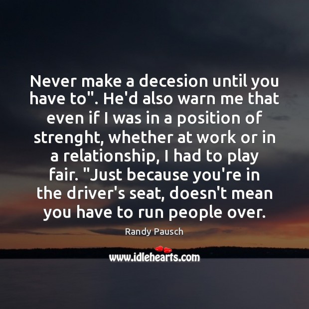 Never make a decesion until you have to”. He’d also warn me Randy Pausch Picture Quote