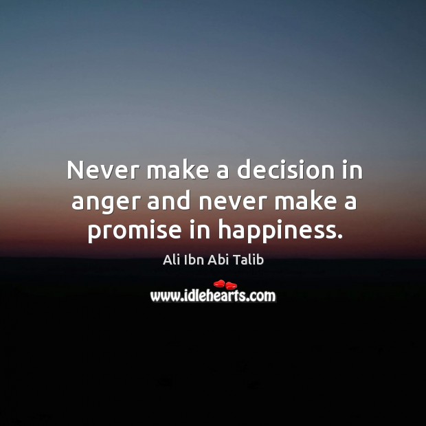 Never make a decision in anger and never make a promise in happiness. Ali Ibn Abi Talib Picture Quote