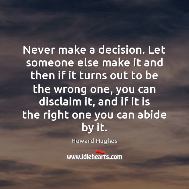 Never make a decision. Let someone else make it and then if Howard Hughes Picture Quote