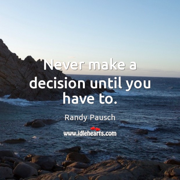 Never make a decision until you have to. Randy Pausch Picture Quote