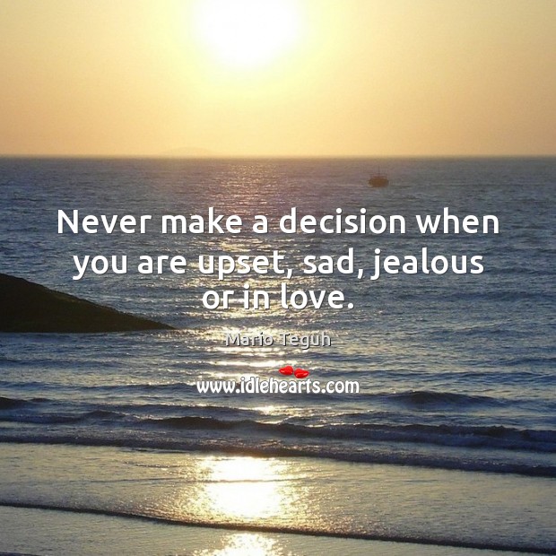 Never make a decision when you are upset, sad, jealous or in love. Mario Teguh Picture Quote