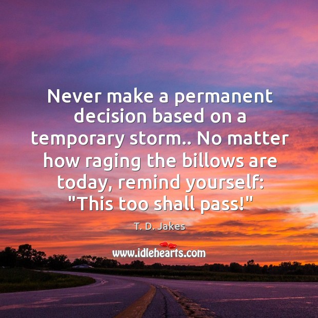 Never make a permanent decision based on a temporary storm.. No matter T. D. Jakes Picture Quote