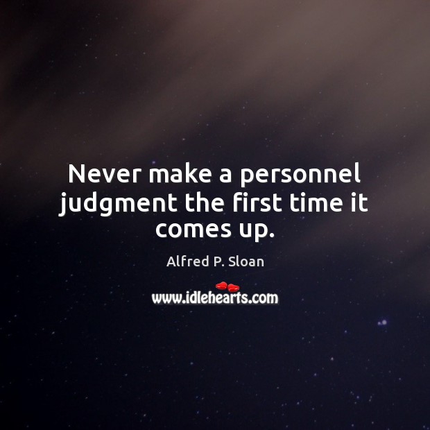 Never make a personnel judgment the first time it comes up. Image