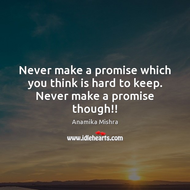 Never make a promise which you think is hard to keep. Never make a promise though!! Anamika Mishra Picture Quote