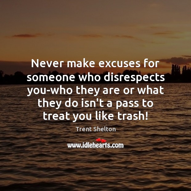 Never make excuses for someone who disrespects you-who they are or what Trent Shelton Picture Quote