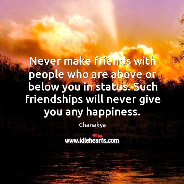 Never make friends with people who are above or below you in status. Chanakya Picture Quote
