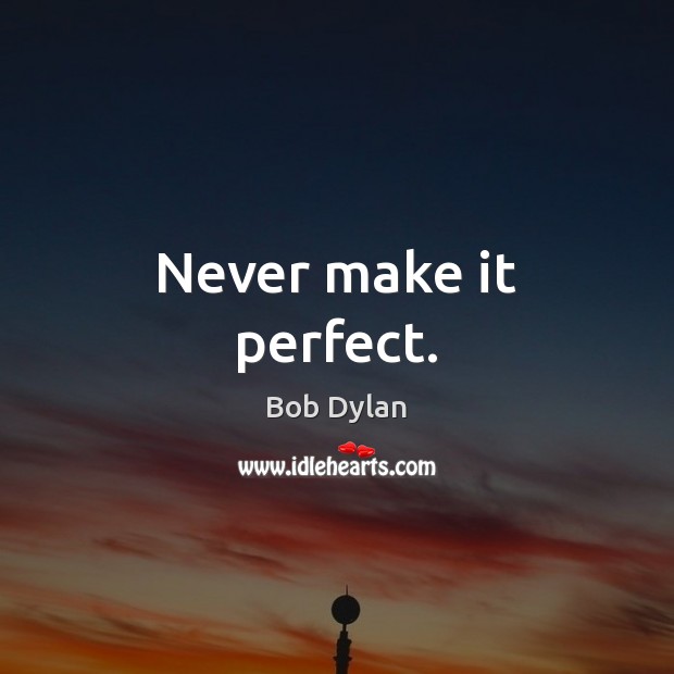 Never make it perfect. Bob Dylan Picture Quote