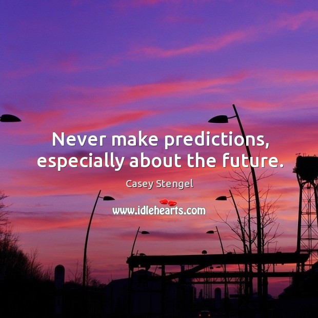 Never make predictions, especially about the future. Casey Stengel Picture Quote