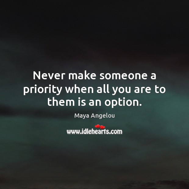 Never make someone a priority when all you are to them is an option. Priority Quotes Image