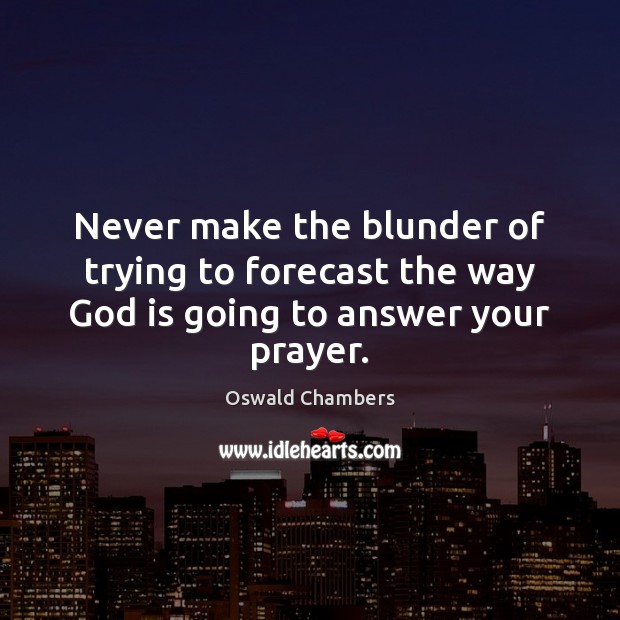 Never make the blunder of trying to forecast the way God is going to answer your prayer. Oswald Chambers Picture Quote