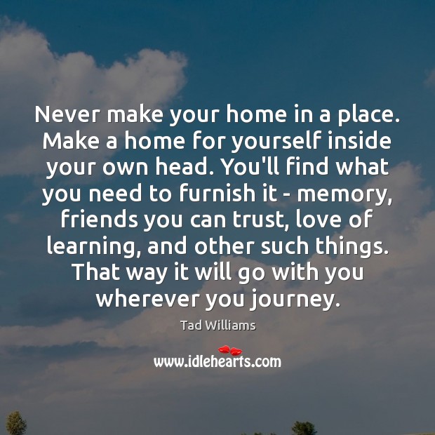 Never make your home in a place. Make a home for yourself Tad Williams Picture Quote