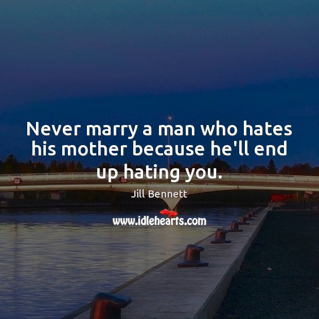 Never marry a man who hates his mother because he’ll end up hating you. Image