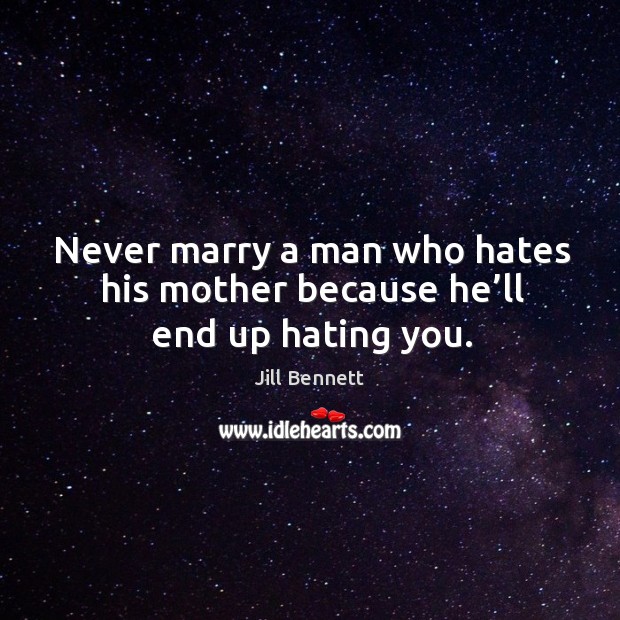 Never marry a man who hates his mother because he’ll end up hating you. Jill Bennett Picture Quote