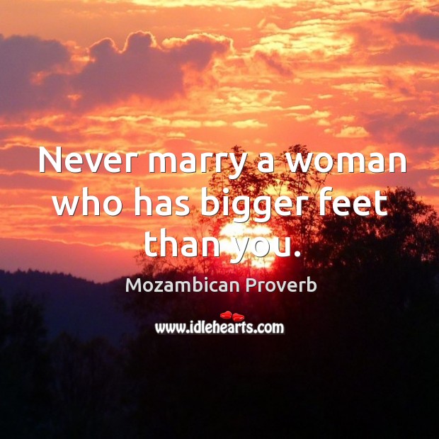 Never marry a woman who has bigger feet than you. Mozambican Proverbs Image