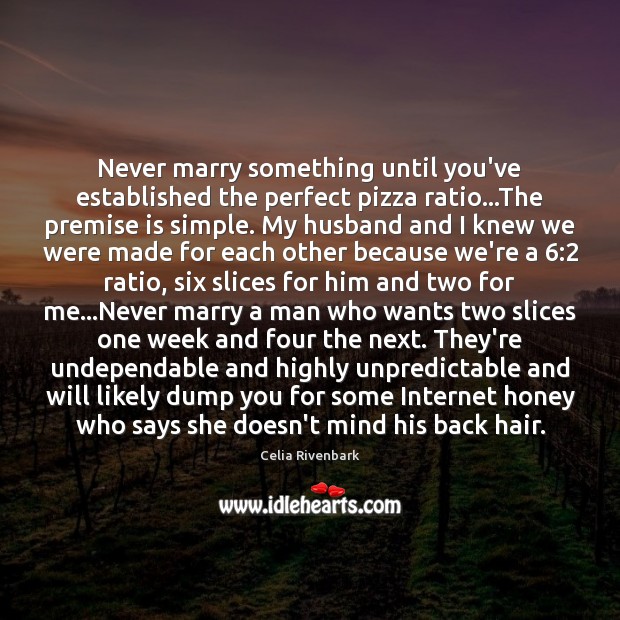 Never marry something until you’ve established the perfect pizza ratio…The premise Celia Rivenbark Picture Quote