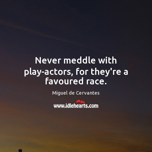 Never meddle with play-actors, for they’re a favoured race. Miguel de Cervantes Picture Quote