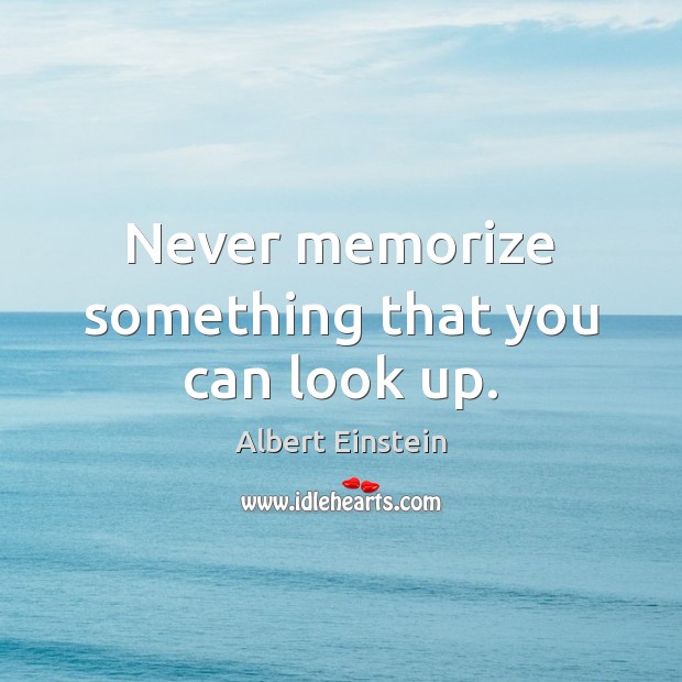 Never memorize something that you can look up. Image