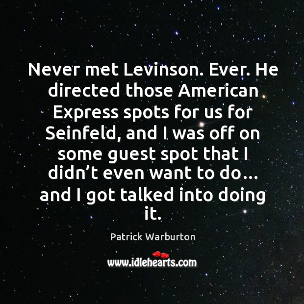 Never met levinson. Ever. He directed those american express spots for us for seinfeld Patrick Warburton Picture Quote