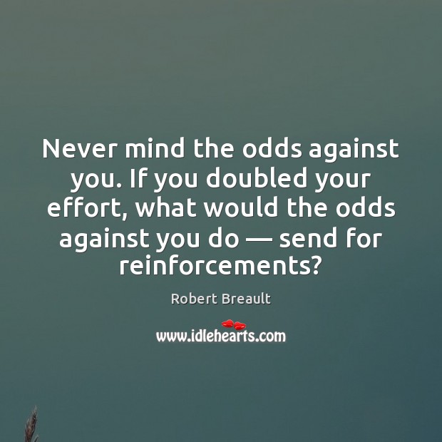 Never mind the odds against you. If you doubled your effort, what Image