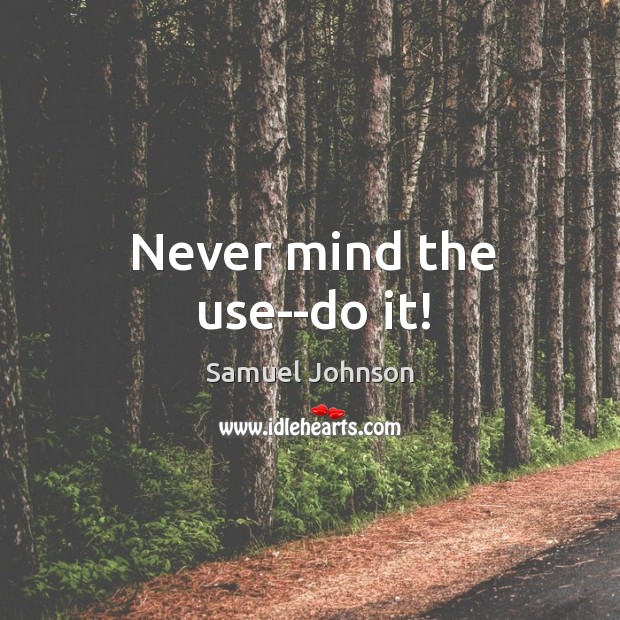 Never mind the use–do it! Image