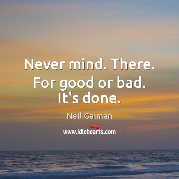 Never mind. There. For good or bad. It’s done. Neil Gaiman Picture Quote