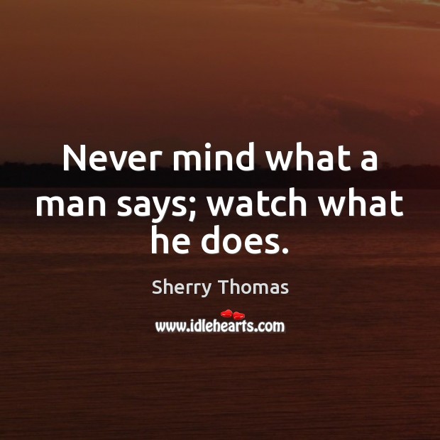 Never mind what a man says; watch what he does. Sherry Thomas Picture Quote