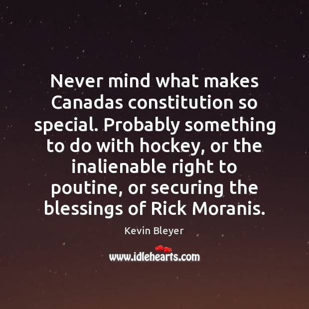 Never mind what makes Canadas constitution so special. Probably something to do Kevin Bleyer Picture Quote