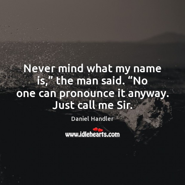 Never mind what my name is,” the man said. “No one can Daniel Handler Picture Quote