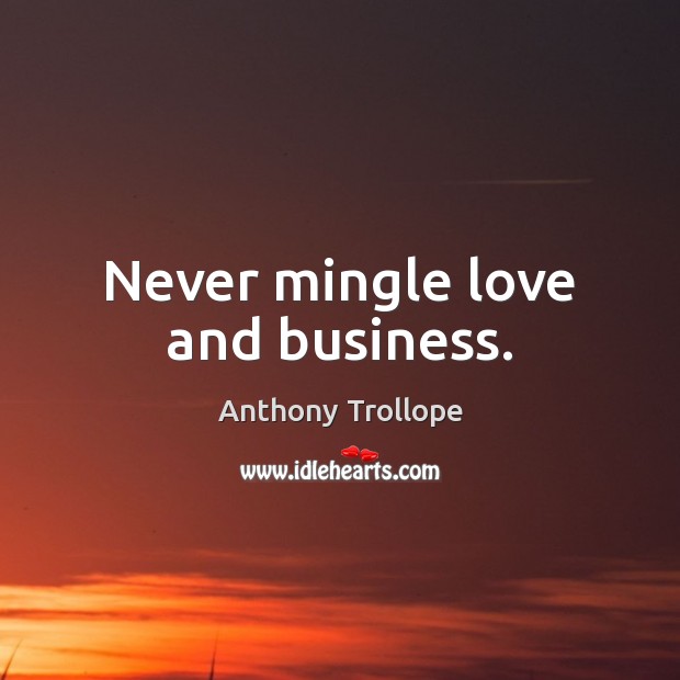 Never mingle love and business. Anthony Trollope Picture Quote