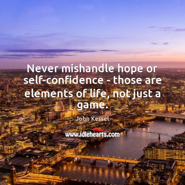 Never mishandle hope or self-confidence – those are elements of life, not just a game. Image