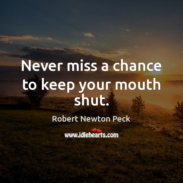 Never miss a chance to keep your mouth shut. Robert Newton Peck Picture Quote