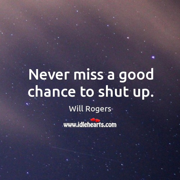 Never miss a good chance to shut up. Will Rogers Picture Quote