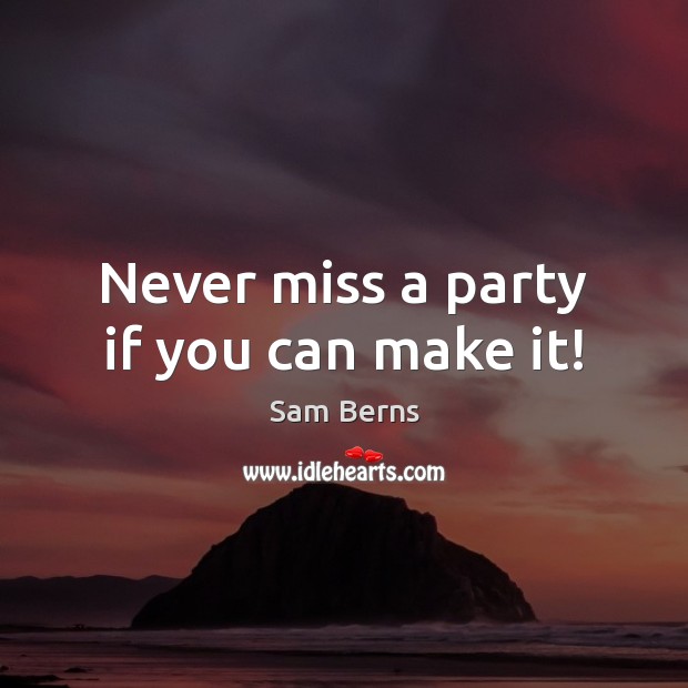 Never miss a party if you can make it! Sam Berns Picture Quote