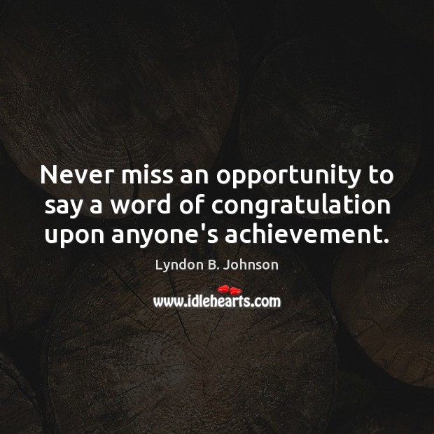 Never miss an opportunity to say a word of congratulation upon anyone’s achievement. Lyndon B. Johnson Picture Quote