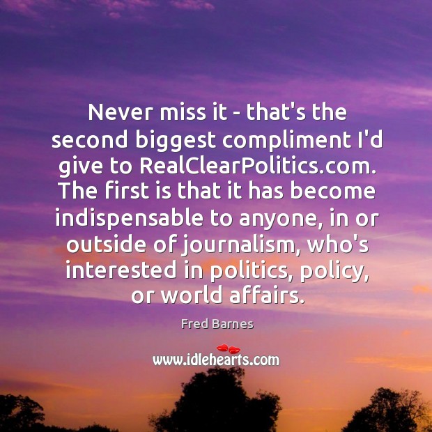 Never miss it – that’s the second biggest compliment I’d give to Fred Barnes Picture Quote