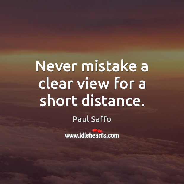 Never mistake a clear view for a short distance. Paul Saffo Picture Quote