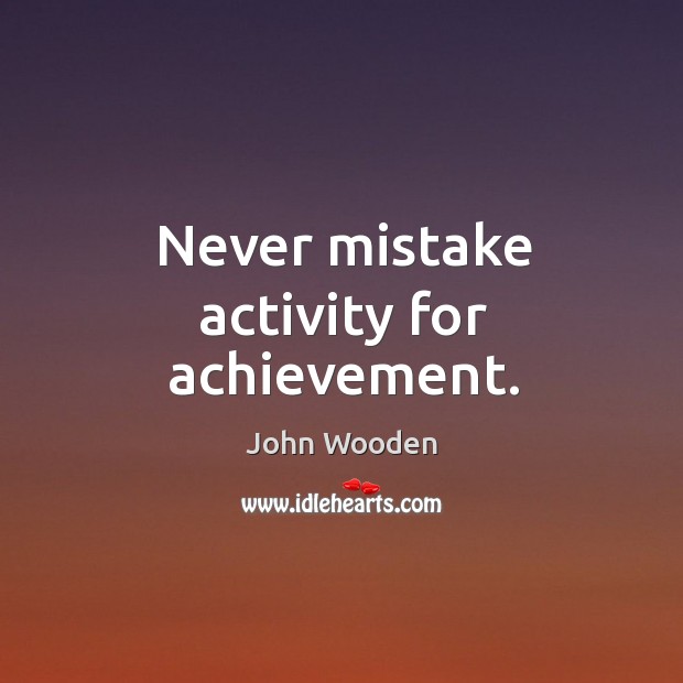 Never mistake activity for achievement. Image