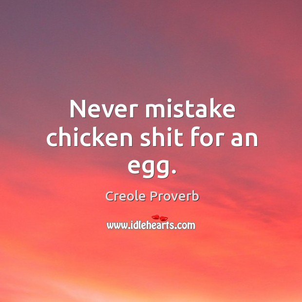 Never mistake chicken shit for an egg. Creole Proverbs Image