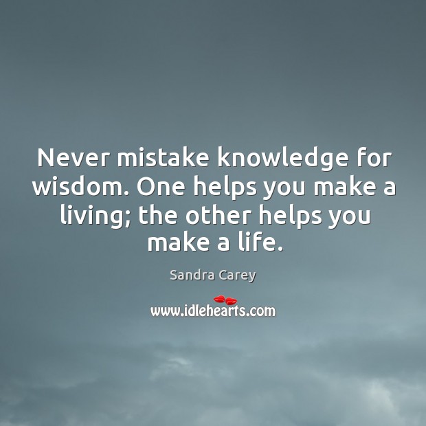 Never mistake knowledge for wisdom. One helps you make a living; the other helps you make a life. Image