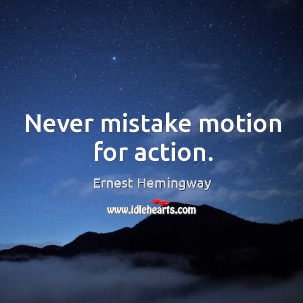 Never mistake motion for action. Ernest Hemingway Picture Quote