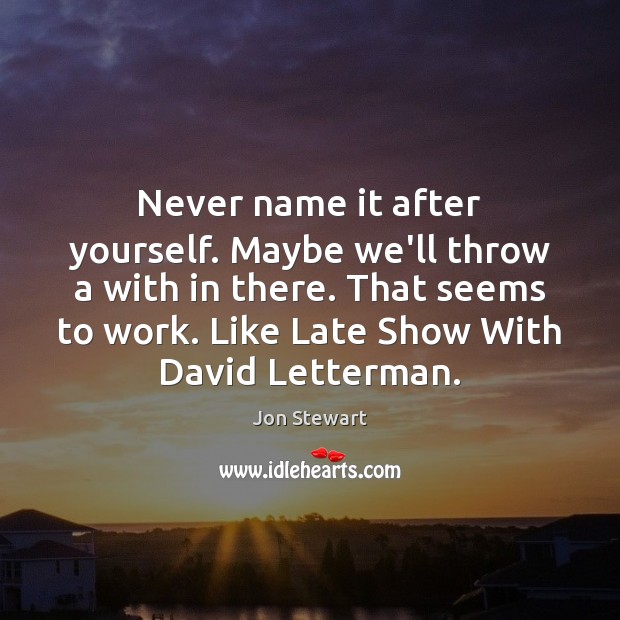 Never name it after yourself. Maybe we’ll throw a with in there. Jon Stewart Picture Quote