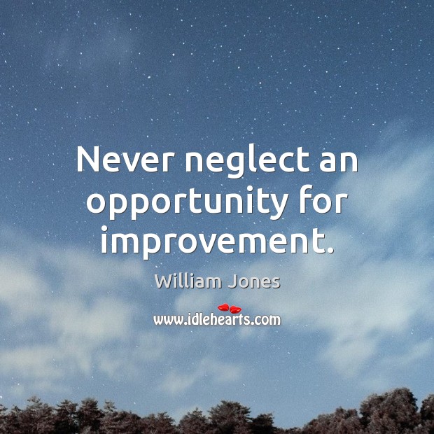 Never neglect an opportunity for improvement. William Jones Picture Quote
