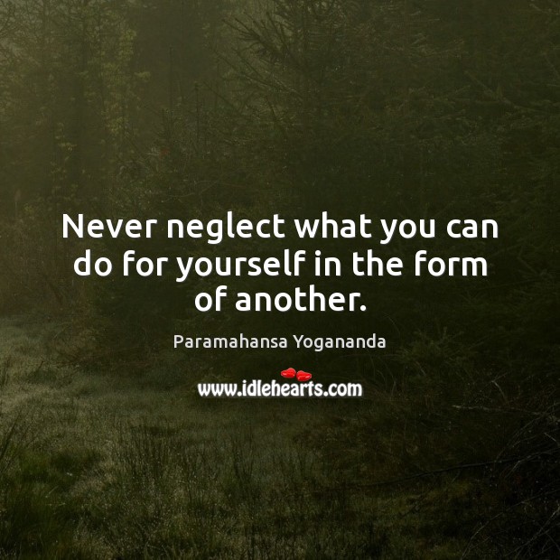 Never neglect what you can do for yourself in the form of another. Paramahansa Yogananda Picture Quote