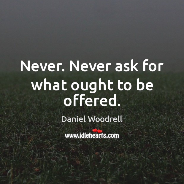 Never. Never ask for what ought to be offered. Daniel Woodrell Picture Quote