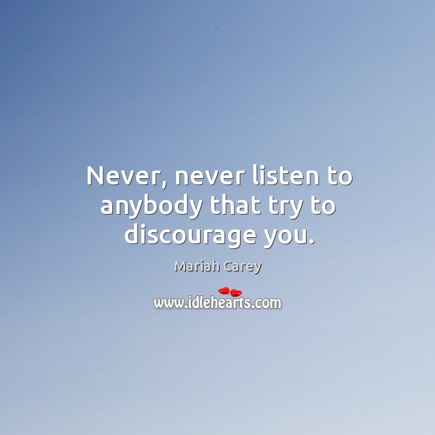 Never, never listen to anybody that try to discourage you. Mariah Carey Picture Quote