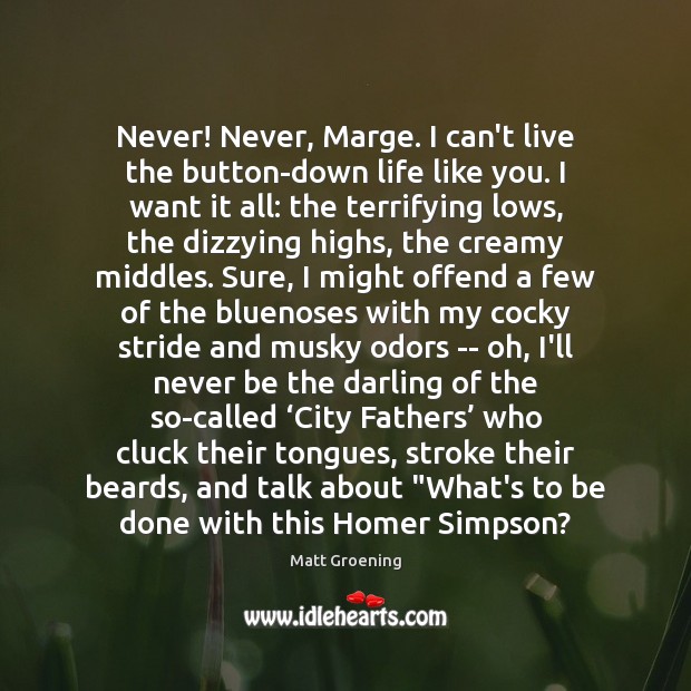 Never! Never, Marge. I can’t live the button-down life like you. I Matt Groening Picture Quote