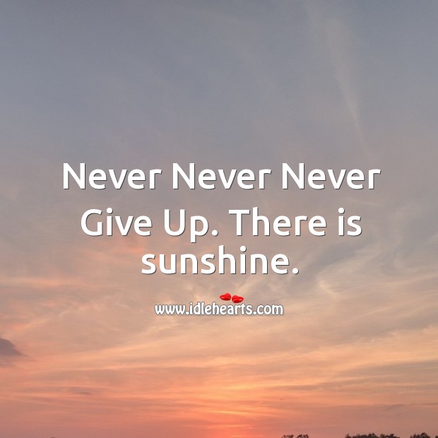 Never Never Never Give Up. There is sunshine. Image