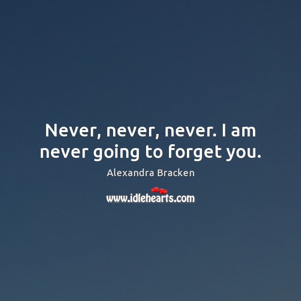 Never, never, never. I am never going to forget you. Alexandra Bracken Picture Quote