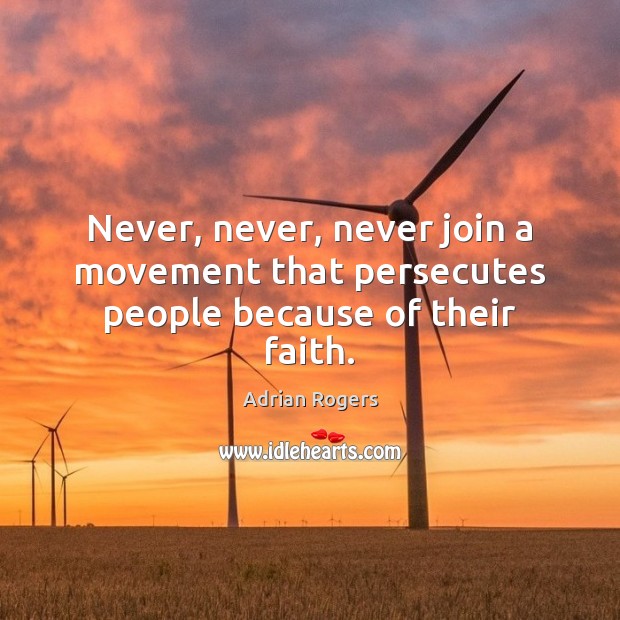 Never, never, never join a movement that persecutes people because of their faith. Adrian Rogers Picture Quote